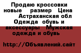 Продаю кроссовки новые 43 размер › Цена ­ 800 - Астраханская обл. Одежда, обувь и аксессуары » Мужская одежда и обувь   